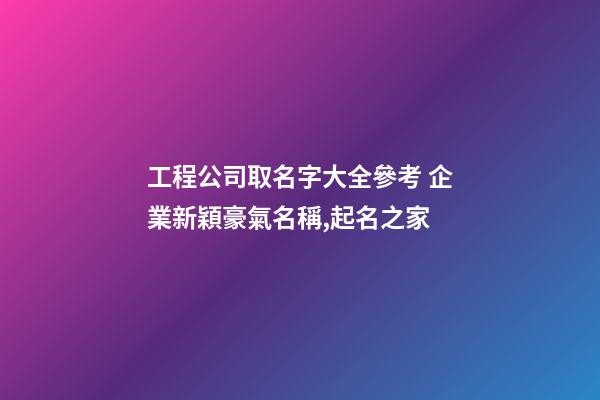 工程公司取名字大全參考 企業新穎豪氣名稱,起名之家-第1張-公司起名-玄機派